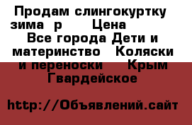 Продам слингокуртку, зима, р.46 › Цена ­ 4 000 - Все города Дети и материнство » Коляски и переноски   . Крым,Гвардейское